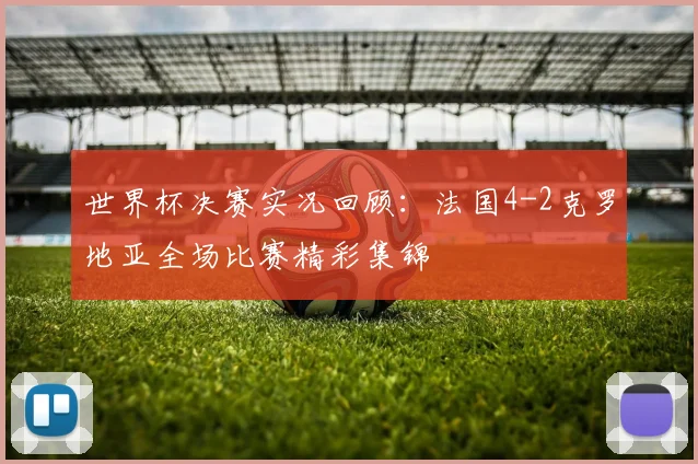 世界杯决赛实况回顾：法国4-2克罗地亚全场比赛精彩集锦