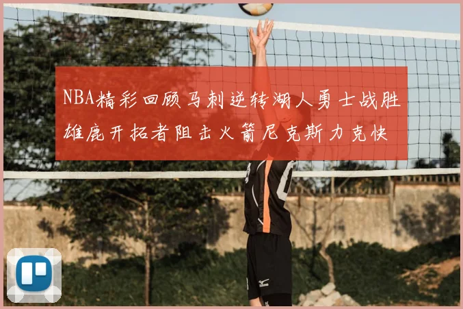NBA精彩回顾马刺逆转湖人勇士战胜雄鹿开拓者阻击火箭尼克斯力克快船