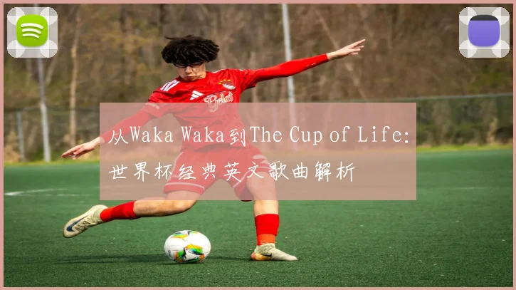 从Waka Waka到The Cup of Life：世界杯经典英文歌曲解析