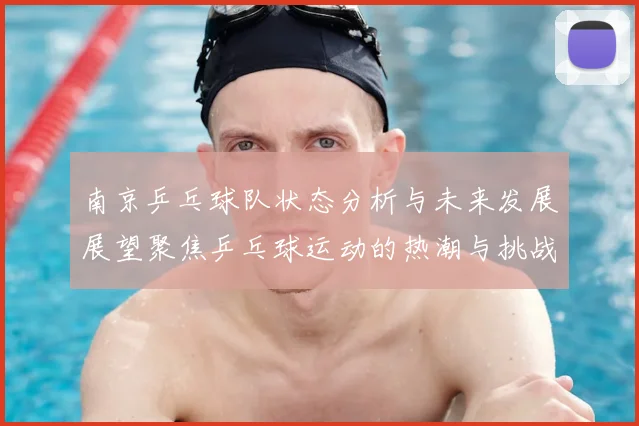 南京乒乓球队状态分析与未来发展展望聚焦乒乓球运动的热潮与挑战
