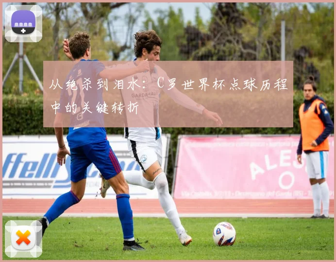 从绝杀到泪水：C罗世界杯点球历程中的关键转折