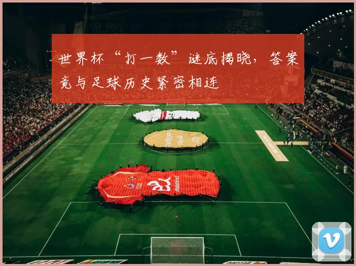 世界杯“打一数”谜底揭晓，答案竟与足球历史紧密相连