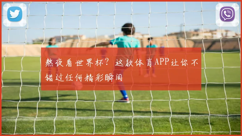 熬夜看世界杯？这款体育APP让你不错过任何精彩瞬间