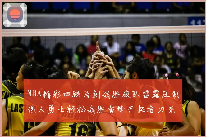 NBA精彩回顾马刺战胜狼队雷霆压制热火勇士轻松战胜黄蜂开拓者力克湖人