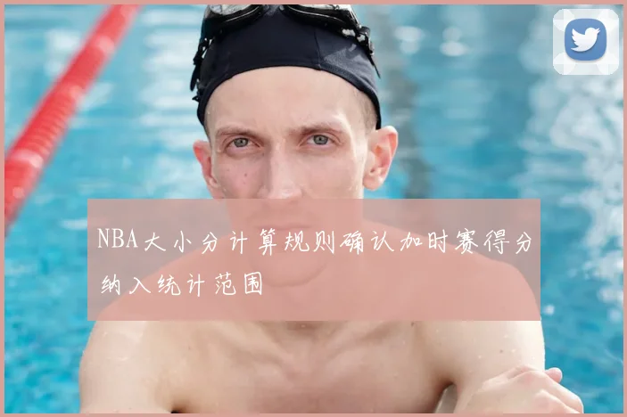 NBA大小分计算规则确认加时赛得分纳入统计范围