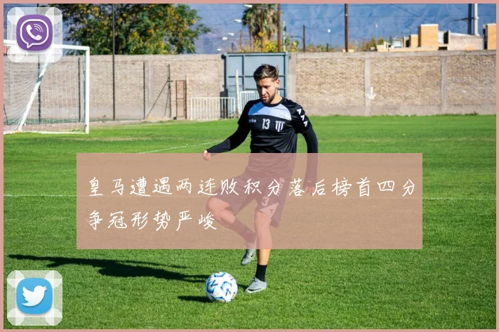皇马遭遇两连败积分落后榜首四分争冠形势严峻