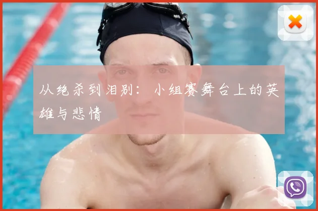 从绝杀到泪别：小组赛舞台上的英雄与悲情