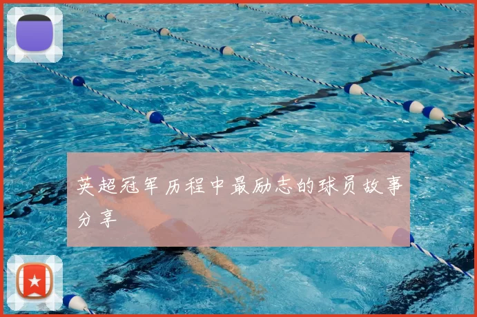 英超冠军历程中最励志的球员故事分享