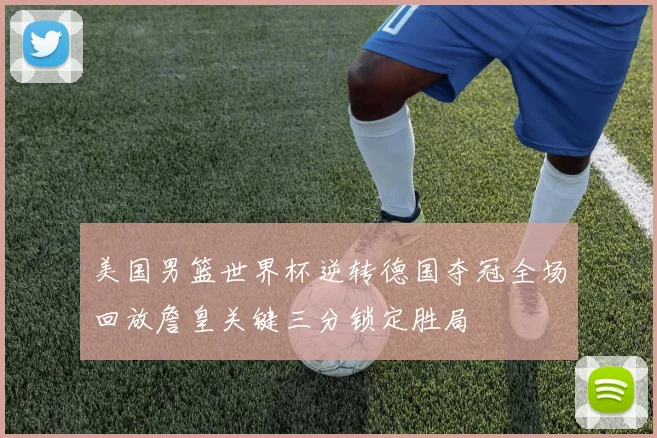 美国男篮世界杯逆转德国夺冠全场回放詹皇关键三分锁定胜局