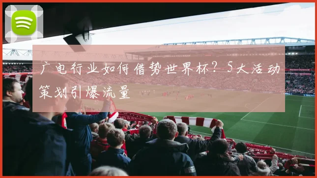 广电行业如何借势世界杯？5大活动策划引爆流量