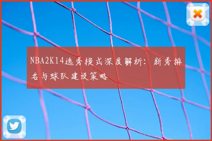 NBA2K14选秀模式深度解析：新秀排名与球队建设策略