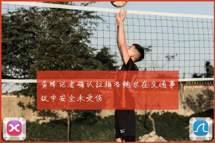 黄蜂记者确认拉梅洛鲍尔在交通事故中安全未受伤