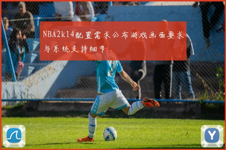NBA2k14配置需求公布游戏画面要求与系统支持细节