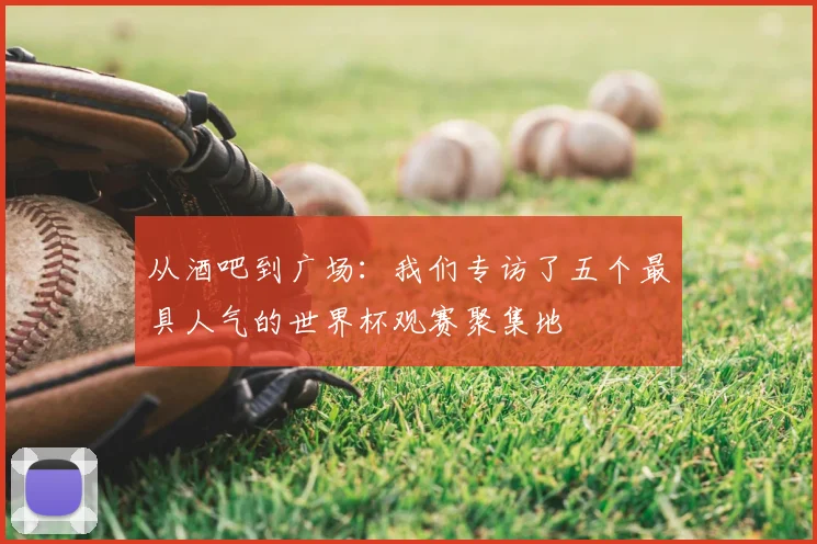 从酒吧到广场：我们专访了五个最具人气的世界杯观赛聚集地