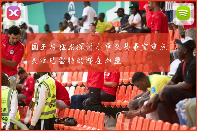 国王与猛龙探讨小萨交易事宜重点关注巴雷特的潜在加盟