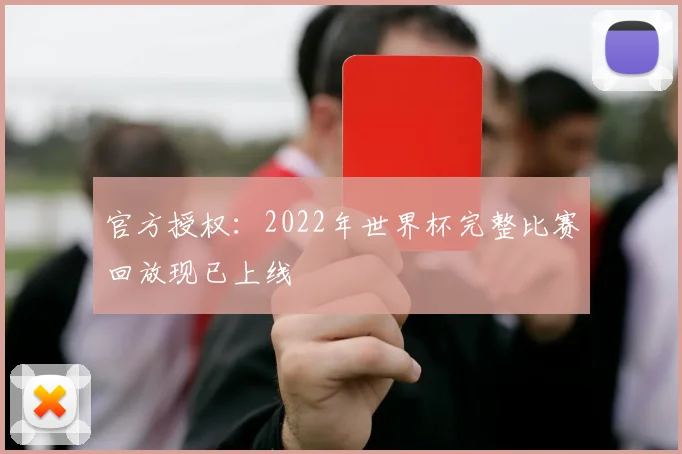 官方授权：2022年世界杯完整比赛回放现已上线