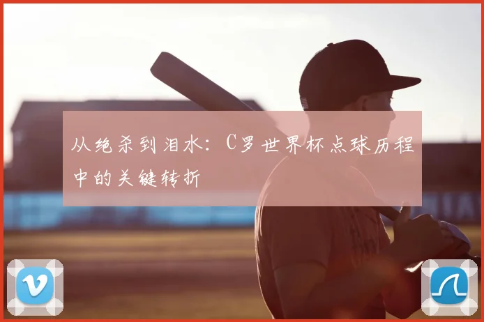 从绝杀到泪水：C罗世界杯点球历程中的关键转折