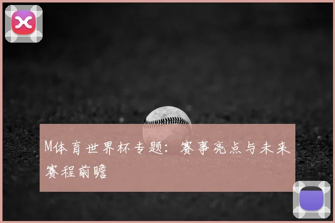 M体育世界杯专题：赛事亮点与未来赛程前瞻