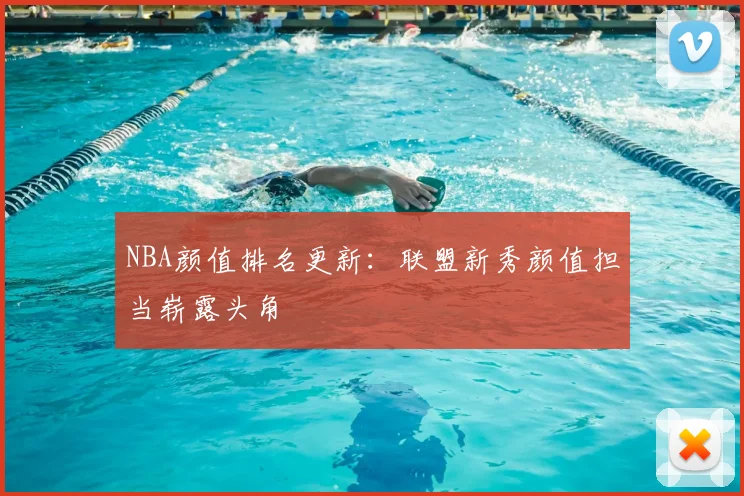 NBA颜值排名更新：联盟新秀颜值担当崭露头角