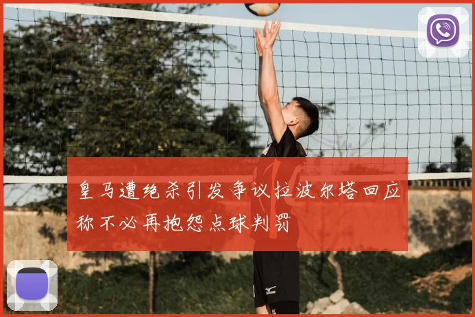 皇马遭绝杀引发争议拉波尔塔回应称不必再抱怨点球判罚