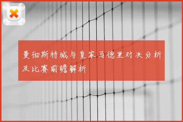 曼彻斯特城与皇家马德里对决分析及比赛前瞻解析