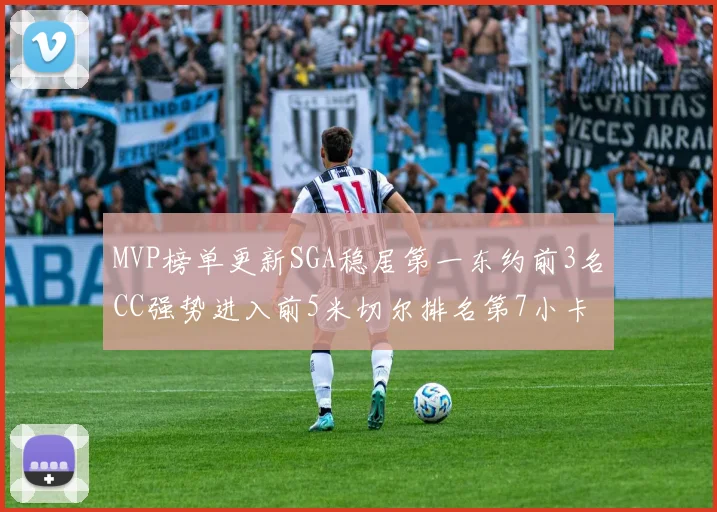 MVP榜单更新SGA稳居第一东约前3名CC强势进入前5米切尔排名第7小卡获提名