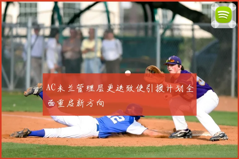 AC米兰管理层更迭致使引援计划全面重启新方向