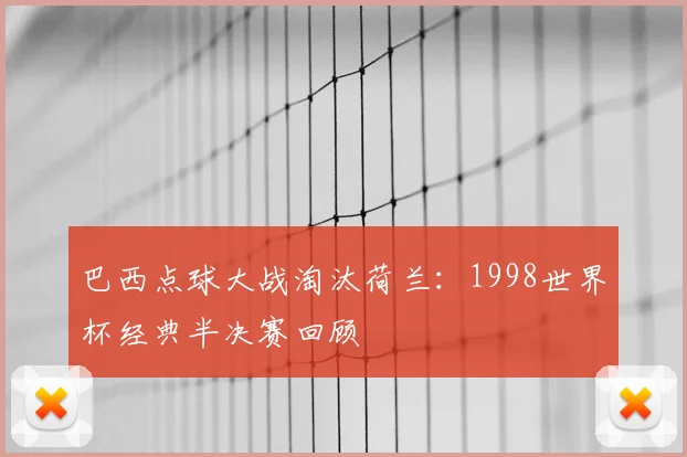 巴西点球大战淘汰荷兰：1998世界杯经典半决赛回顾