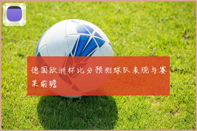 德国欧洲杯比分预测球队表现与赛果前瞻