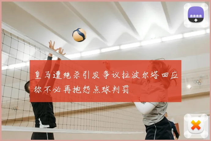皇马遭绝杀引发争议拉波尔塔回应称不必再抱怨点球判罚