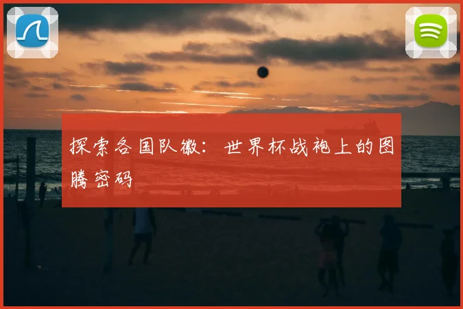 探索各国队徽：世界杯战袍上的图腾密码