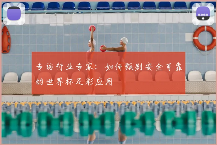 专访行业专家：如何甄别安全可靠的世界杯足彩应用