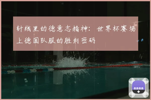 针线里的德意志精神：世界杯赛场上德国队服的胜利密码