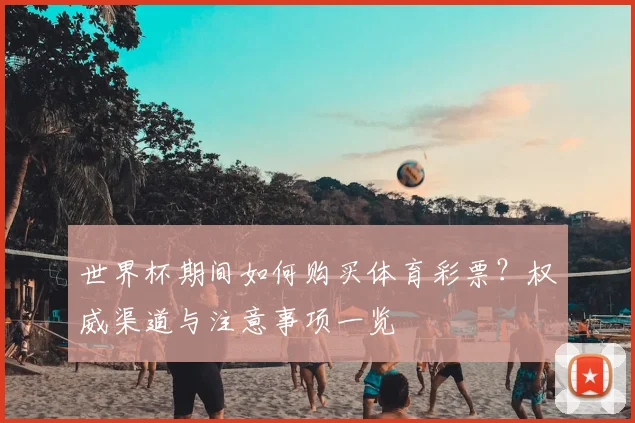 世界杯期间如何购买体育彩票？权威渠道与注意事项一览