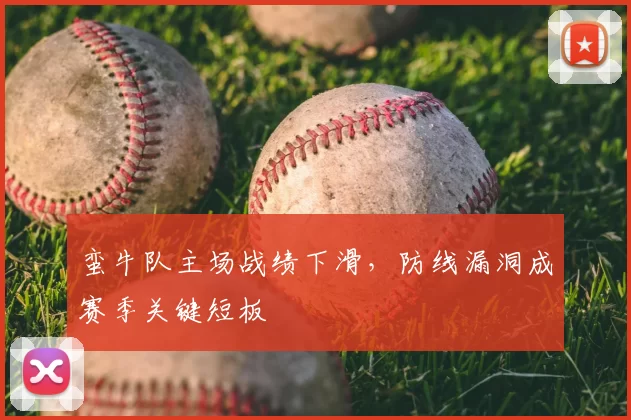 蛮牛队主场战绩下滑，防线漏洞成赛季关键短板