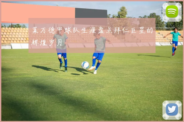 莱万德甲球队生涯盘点拜仁巨星的辉煌岁月