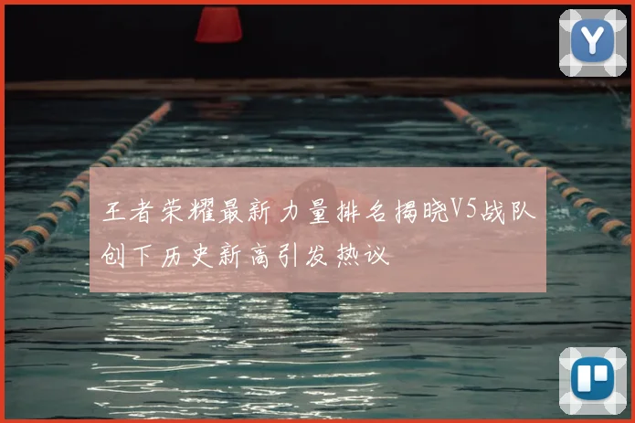 王者荣耀最新力量排名揭晓V5战队创下历史新高引发热议