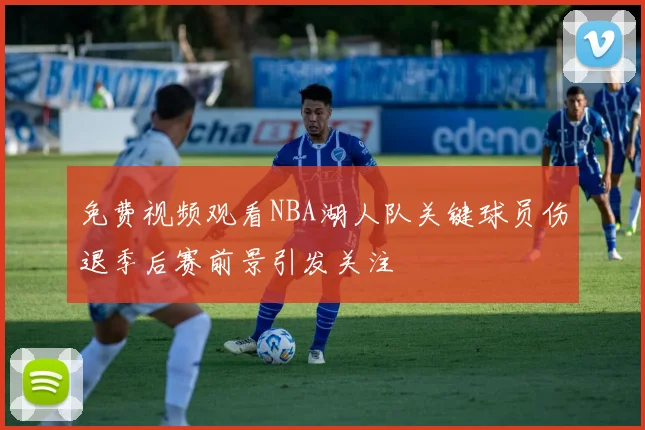 免费视频观看NBA湖人队关键球员伤退季后赛前景引发关注