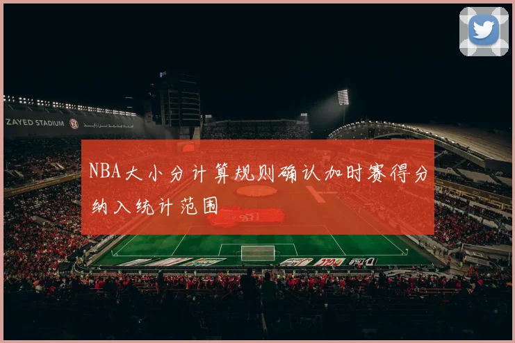 NBA大小分计算规则确认加时赛得分纳入统计范围