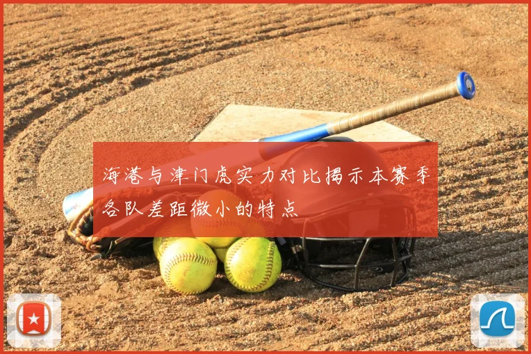 海港与津门虎实力对比揭示本赛季各队差距微小的特点