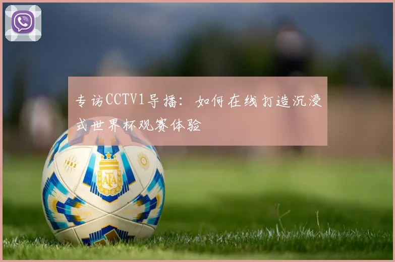专访CCTV1导播：如何在线打造沉浸式世界杯观赛体验