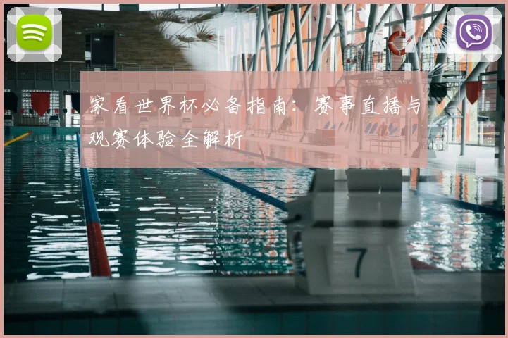 家看世界杯必备指南：赛事直播与观赛体验全解析