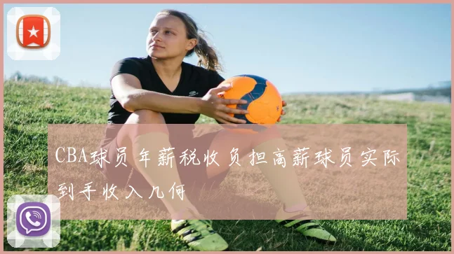 CBA球员年薪税收负担高薪球员实际到手收入几何