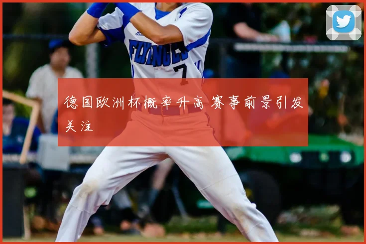 德国欧洲杯概率升高 赛事前景引发关注