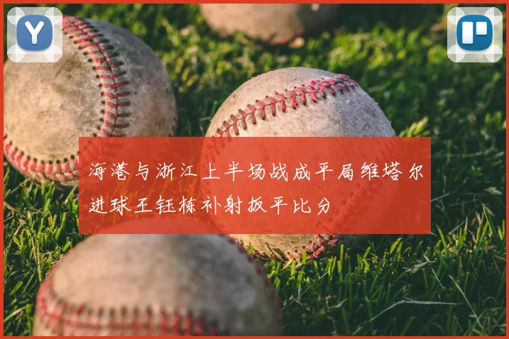海港与浙江上半场战成平局维塔尔进球王钰栋补射扳平比分