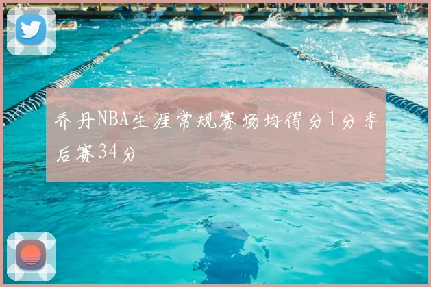 乔丹NBA生涯常规赛场均得分1分季后赛34分