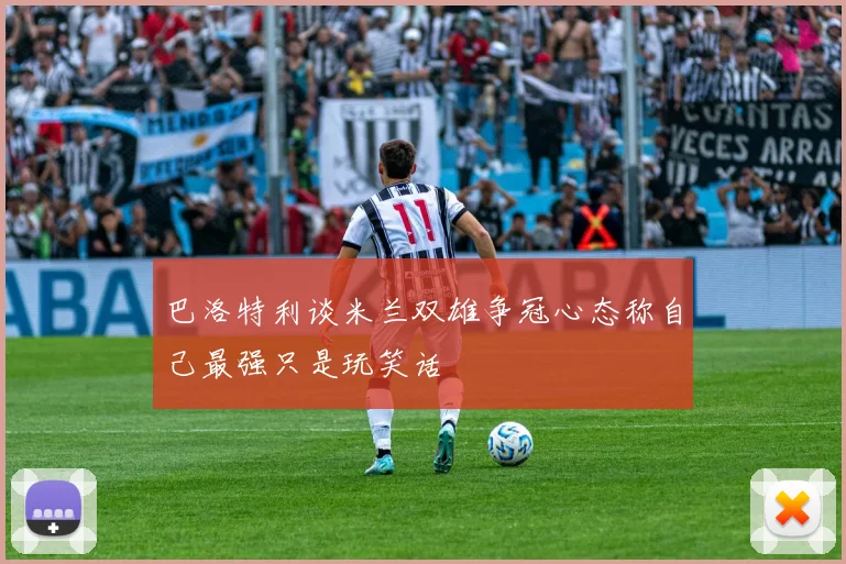 巴洛特利谈米兰双雄争冠心态称自己最强只是玩笑话