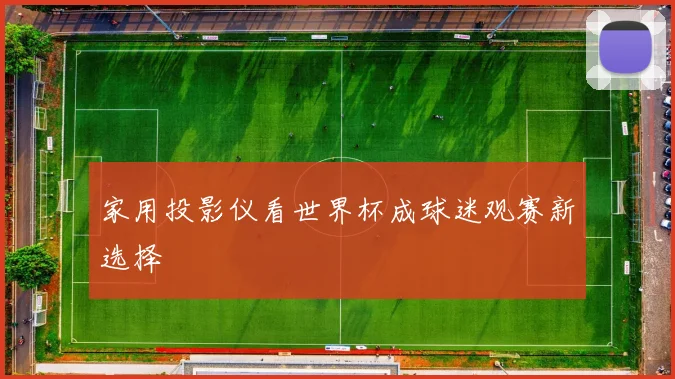 家用投影仪看世界杯成球迷观赛新选择