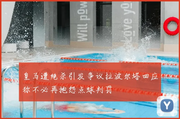 皇马遭绝杀引发争议拉波尔塔回应称不必再抱怨点球判罚