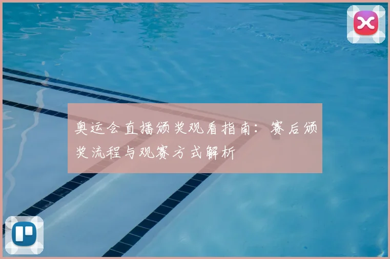 奥运会直播颁奖观看指南：赛后颁奖流程与观赛方式解析